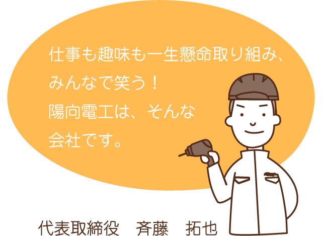 仕事も趣味も一生懸命取り組み、みんなで笑う！陽向電工は、そんな会社です。斉藤社長